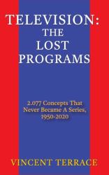 Television : The Lost Programs 2,077 Concepts That Never Became a Series, 1920-1950 (hardback)