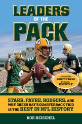 Leaders of the Pack : Starr, Favre, Rodgers and Why Green Bay's Quarterback Trio Is the Best in NFL History