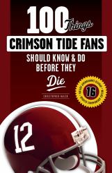 100 Things Crimson Tide Fans Should Know and Do Before They Die