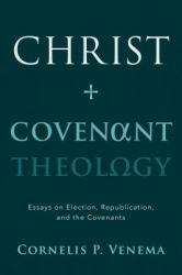 Christ and Covenant Theology : Essays on Election, Republication, and the Covenants