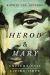 Herod and Mary : The True Story of the Tyrant King and the Mother of the Risen Savior