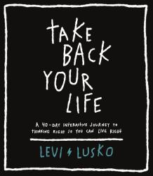 Take Back Your Life : A 40 Day Interactive Journey to Thinking Right So You Can Live Right