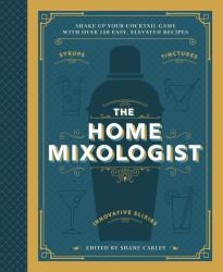 Home Mixologist : Shake up Your Cocktail Game with 150 Recipes