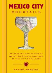 Mexico City Cocktails : An Elegant Collection of over 100 Recipes Inspired by the City of Palaces