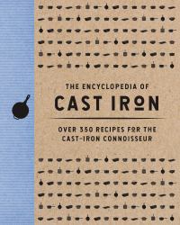 The Encyclopedia of Cast Iron : Over 350 Recipes for the Cast-Iron Connoisseur