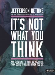 It's Not What You Think Bible Study Book : Why Christianity Is about So Much More Than Going to Heaven When You Die