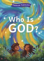 Who Is God? : A Toddler Theology Book about Our Creator