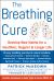 The Breathing Cure : Develop New Habits for a Healthier, Happier, and Longer Life with a Foreword by Laird Hamilton