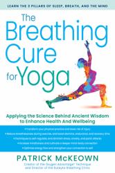 The Breathing Cure for Yoga : Apply Science Behind Ancient Wisdom for Health and Well-Being with a Foreword by James Nestor