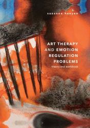 Art Therapy and Emotion Regulation Problems : Theory and Workbook