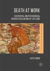 Death at Work : Existential and Psychosocial Perspectives on End-Of-Life Care