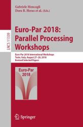 Euro-Par 2018: Parallel Processing Workshops : Euro-Par 2018 International Workshops, Turin, Italy, August 27-28, 2018, Revised Selected Papers