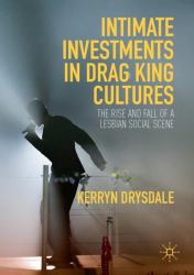 Intimate Investments in Drag King Cultures : The Rise and Fall of a Lesbian Social Scene