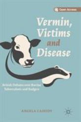 Vermin, Victims and Disease : British Debates over Bovine Tuberculosis and Badgers