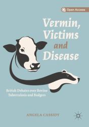 Vermin, Victims and Disease : British Debates over Bovine Tuberculosis and Badgers