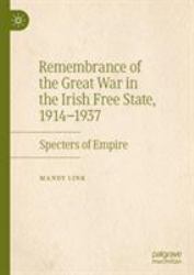 Remembrance of the Great War in the Irish Free State, 1914-1937 : Specters of Empire