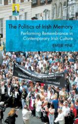 The Politics of Irish Memory : Performing Remembrance in Contemporary Irish Culture