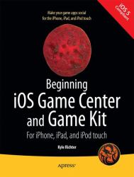 Beginning IOS Game Center and Game Kit : For iPhone, iPad, and iPod Touch