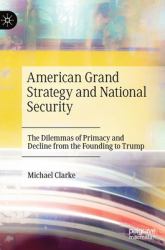 American Grand Strategy and National Security : The Dilemmas of Primacy and Decline from the Founding to Trump