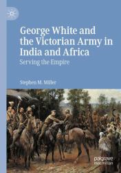 George White and the Victorian Army in India and Africa : Serving the Empire