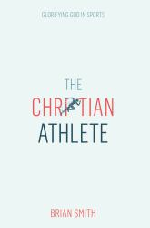 The Christian Athlete : Glorifying God in Sports