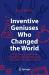 Inventive Geniuses Who Changed the World : Fifty-Three Great British Scientists and Engineers and Five Centuries of Innovation