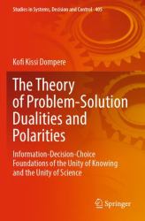 The Theory of Problem-Solution Dualities and Polarities : Information-Decision-Choice Foundations of the Unity of Knowing and the Unity of Science