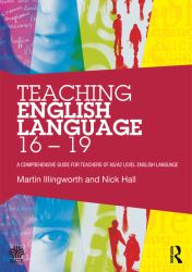 Teaching English Language 16-19 : A Comprehensive Guide for Teachers of AS/A2 Level English Language