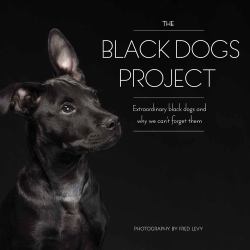 The Black Dogs Project : Extraordinary Black Dogs and Why We Can't Forget Them