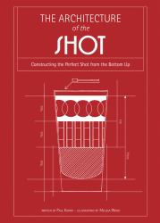 The Architecture of the Shot : Crafting the Perfect Shot from the Bottom Up