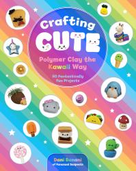 Crafting Cute: Polymer Clay the Kawaii Way : 50 Fantastically Fun Projects