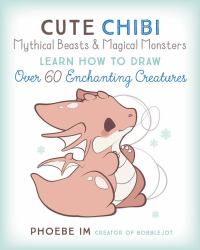 Cute Chibi Mythical Beasts and Magical Monsters : Learn How to Draw over 60 Enchanting Creatures