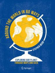 Around the World in 80 Ways : Exploring Our Planet Through Maps and Data