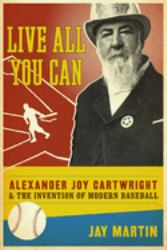 Live All You Can : Alexander Joy Cartwright and the Invention of Modern Baseball