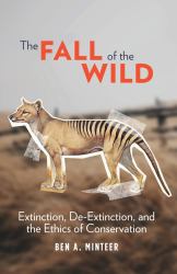 The Fall of the Wild : Extinction, de-Extinction, and the Ethics of Conservation