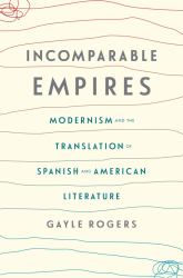 Incomparable Empires : Modernism and the Translation of Spanish and American Literature