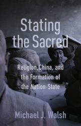 Stating the Sacred : Religion, China, and the Formation of the Nation-State