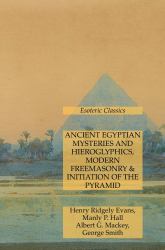 Ancient Egyptian Mysteries and Hieroglyphics, Modern Freemasonry & Initiation of the Pyramid: Esoteric Classics