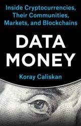 Data Money : Inside Cryptocurrencies, Their Communities, Markets, and Blockchains