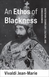 An Ethos of Blackness : Rastafari Cosmology, Culture, and Consciousness