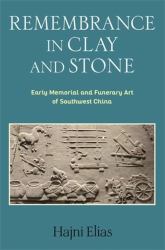 Remembrance in Clay and Stone : Early Memorial and Funerary Art of Southwest China