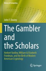 The Gambler and the Scholars : Herbert Yardley, William and Elizebeth Friedman, and the Birth of Modern American Cryptology