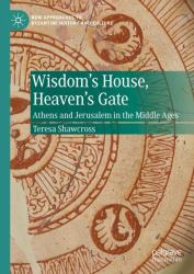 Wisdom's House, Heaven's Gate : Athens and Jerusalem in the Middle Ages