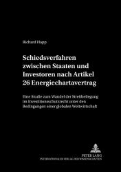 Schiedsverfahren Zwischen Staaten und Investoren Nach Artikel 26 Energiechartavertrag : Eine Studie Zum Wandel der Streitbeilegung Im Investitionsschutzrecht Unter Den Bedingungen Einer Globalen Weltwirtschaft