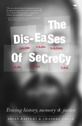 The Dis-Eases of Secrecy : Tracing History, Memory and Justice