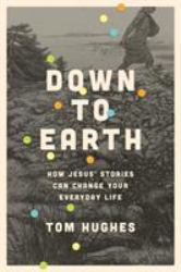 Down to Earth : How Jesus' Stories Can Change Your Everyday Life