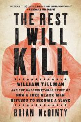 The Rest I Will Kill : William Tillman and the Unforgettable Story of How a Free Black Man Refused to Become a Slave