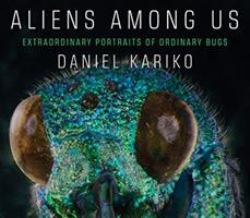 Aliens among Us : Extraordinary Portraits of Ordinary Bugs