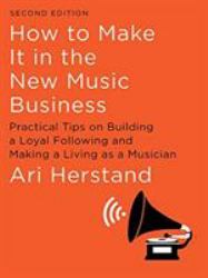 How to Make It in the New Music Business : Practical Tips on Building a Loyal Following and Making a Living As a Musician