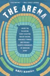 The Arena : Inside the Tailgating, Ticket-Scalping, Mascot-Racing, Dubiously Funded, and Pos Sibly Haunted Monuments of American Sport